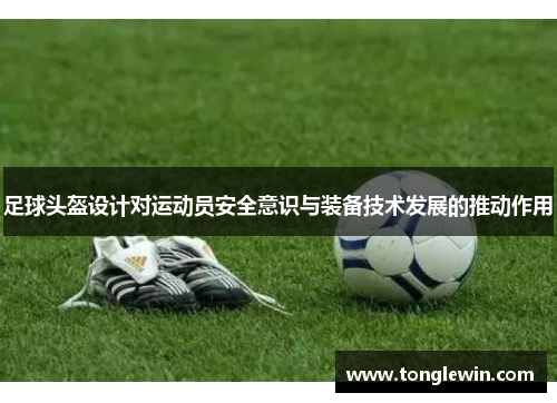 足球头盔设计对运动员安全意识与装备技术发展的推动作用